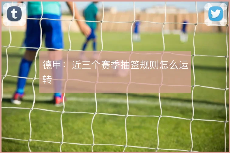 德甲：近三个赛季抽签规则怎么运转