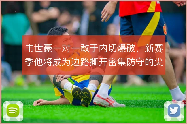 韦世豪一对一敢于内切爆破，新赛季他将成为边路撕开密集防守的尖刀
