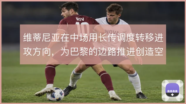 维蒂尼亚在中场用长传调度转移进攻方向,为巴黎的边路推进创造空间