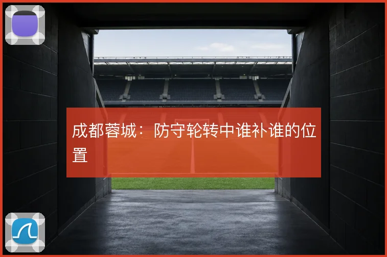 成都蓉城：防守轮转中谁补谁的位置
